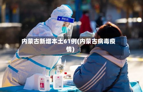 内蒙古新增本土61例(内蒙古病毒疫情)-第3张图片