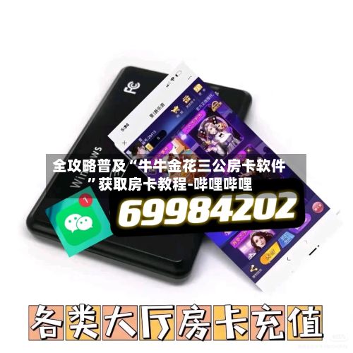全攻略普及“牛牛金花三公房卡软件”获取房卡教程-哔哩哔哩-第3张图片