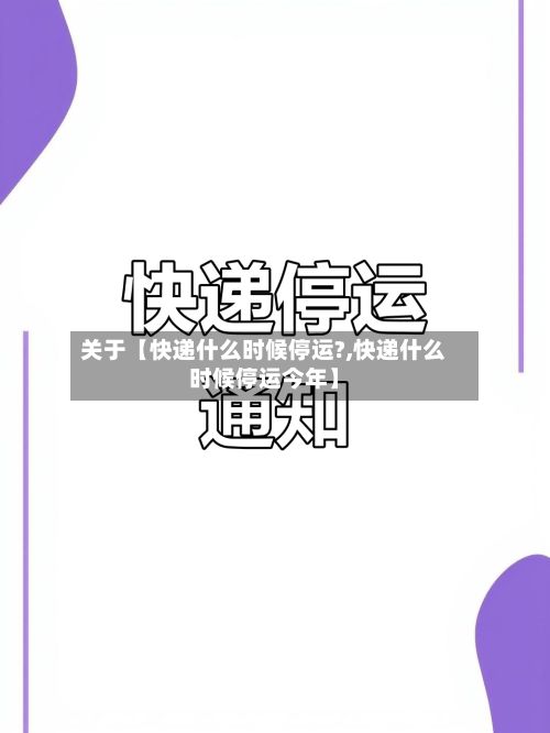 关于【快递什么时候停运?,快递什么时候停运今年】