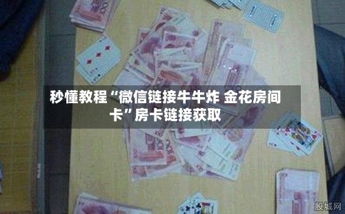 秒懂教程“微信链接牛牛炸 金花房间卡”房卡链接获取