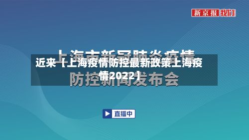 近来【上海疫情防控最新政策上海疫情2022】