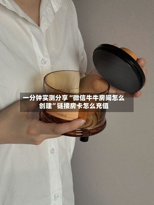 一分钟实测分享“微信牛牛房间怎么创建	”链接房卡怎么充值-第3张图片