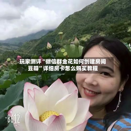 玩家测评“微信群金花如何创建房间豆瓣”详细房卡怎么购买教程-第2张图片