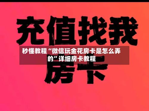 秒懂教程“微信玩金花房卡是怎么弄的”详细房卡教程-第2张图片
