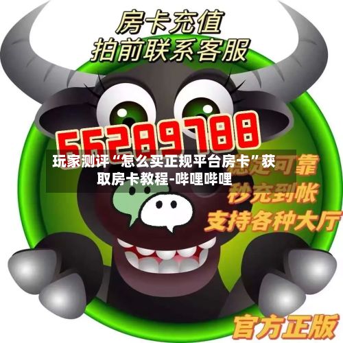 玩家测评“怎么买正规平台房卡”获取房卡教程-哔哩哔哩