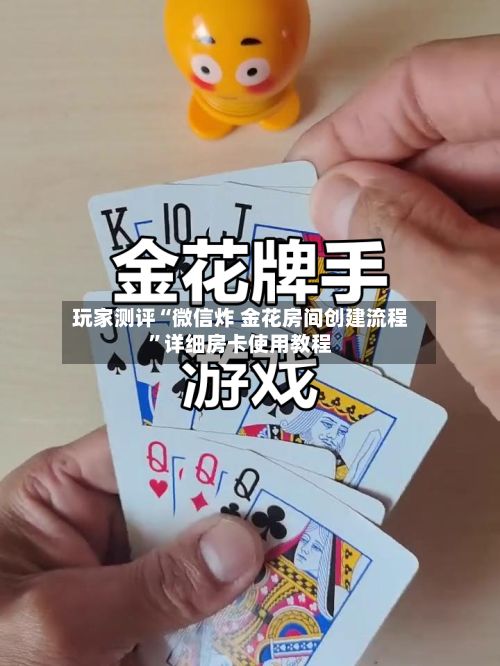 玩家测评“微信炸 金花房间创建流程”详细房卡使用教程-第2张图片
