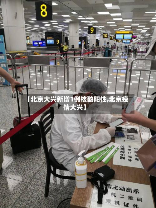 【北京大兴新增1例核酸阳性,北京疫情大兴】
