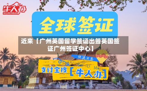 近来【广州英国留学签证出签英国签证广州签证中心】-第3张图片