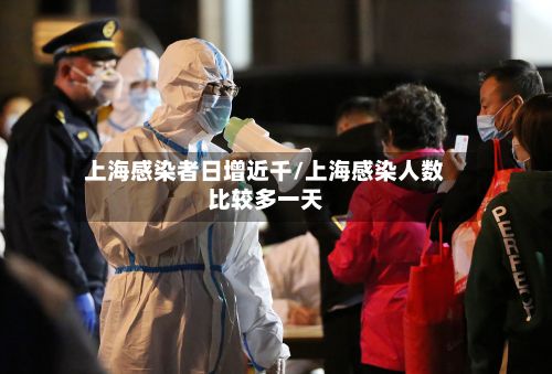 上海感染者日增近千/上海感染人数比较多一天