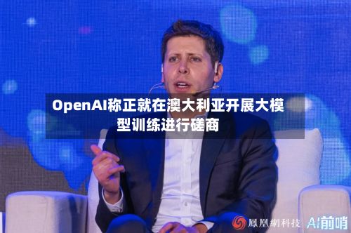 OpenAI称正就在澳大利亚开展大模型训练进行磋商-第2张图片