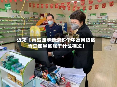 近来【青岛即墨新增多个中高风险区青岛即墨区属于什么档次】