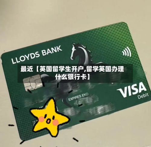最近【英国留学生开户,留学英国办理什么银行卡】-第3张图片