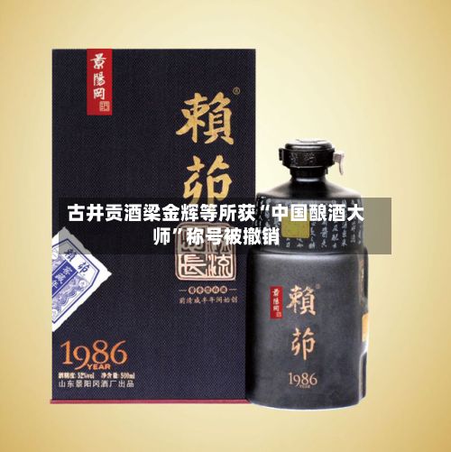 古井贡酒梁金辉等所获“中国酿酒大师”称号被撤销-第2张图片