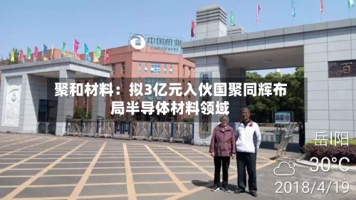 聚和材料：拟3亿元入伙国聚同辉布局半导体材料领域