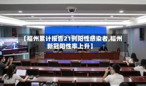 【福州累计报告21例阳性感染者,福州新冠阳性率上升】-第3张图片
