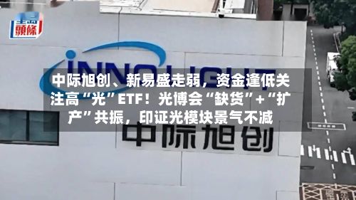 中际旭创、新易盛走弱，资金逢低关注高“光”ETF！光博会“缺货”+“扩产”共振，印证光模块景气不减
