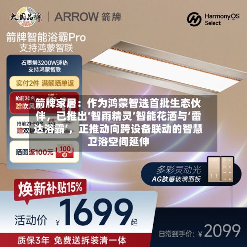 箭牌家居：作为鸿蒙智选首批生态伙伴，已推出‘智雨精灵’智能花洒与‘雷达浴霸’，正推动向跨设备联动的智慧卫浴空间延伸-第2张图片