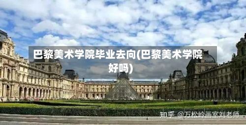 巴黎美术学院毕业去向(巴黎美术学院好吗)