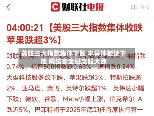 美股三大指数集体下跌 半导体板块下挫 网络安全概念股大涨-第1张图片