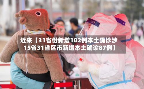 近来【31省份新增102例本土确诊涉15省31省区市新增本土确诊87例】