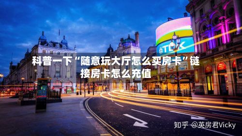 科普一下“随意玩大厅怎么买房卡”链接房卡怎么充值