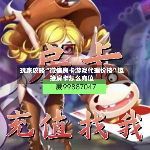 玩家攻略“微信房卡游戏代理价格”链接房卡怎么充值-第2张图片
