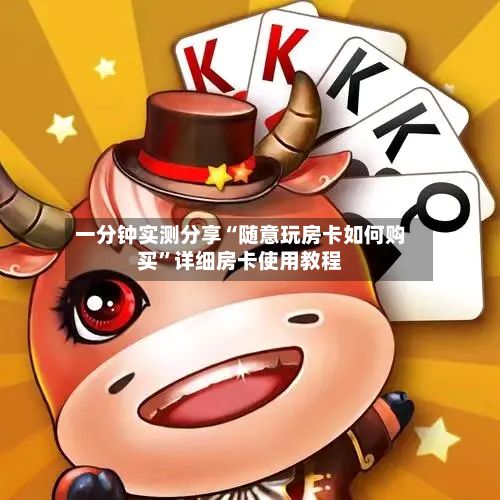 一分钟实测分享“随意玩房卡如何购买	”详细房卡使用教程-第2张图片