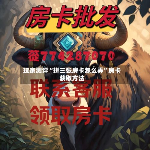 玩家测评“拼三张房卡怎么弄”房卡获取方法
