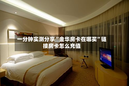 一分钟实测分享“金华房卡在哪买”链接房卡怎么充值
