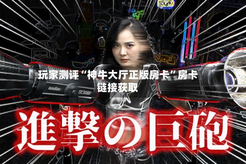 玩家测评“神牛大厅正版房卡”房卡链接获取-第3张图片