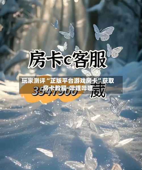 玩家测评“正版平台游戏房卡	”获取房卡教程-哔哩哔哩-第2张图片