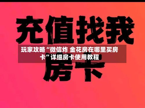 玩家攻略“微信炸 金花房在哪里买房卡”详细房卡使用教程