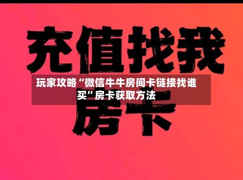 玩家攻略“微信牛牛房间卡链接找谁买”房卡获取方法