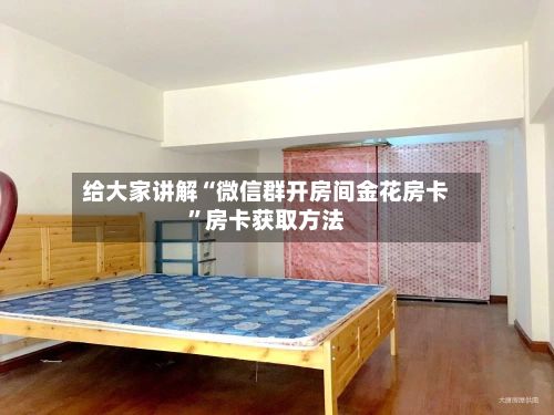 给大家讲解“微信群开房间金花房卡”房卡获取方法