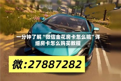 一分钟了解“微信金花房卡怎么搞”详细房卡怎么购买教程