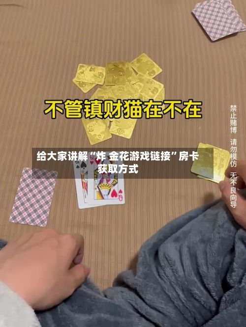 给大家讲解“炸 金花游戏链接”房卡获取方式-第2张图片