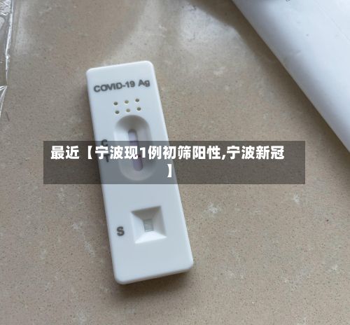 最近【宁波现1例初筛阳性,宁波新冠】