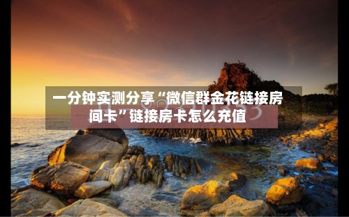 一分钟实测分享“微信群金花链接房间卡”链接房卡怎么充值-第3张图片