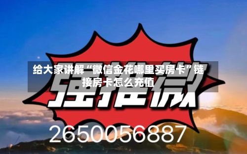 给大家讲解“微信金花哪里买房卡”链接房卡怎么充值-第2张图片