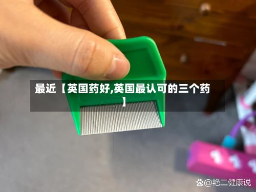 最近【英国药好,英国最认可的三个药】