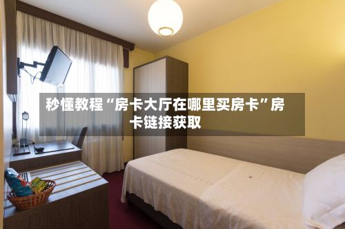 秒懂教程“房卡大厅在哪里买房卡”房卡链接获取