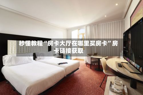 秒懂教程“房卡大厅在哪里买房卡”房卡链接获取-第2张图片