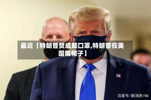最近【特朗普赞成戴口罩,特朗普在美国戴帽子】