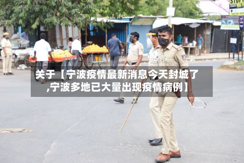 关于【宁波疫情最新消息今天封城了,宁波多地已大量出现疫情病例】