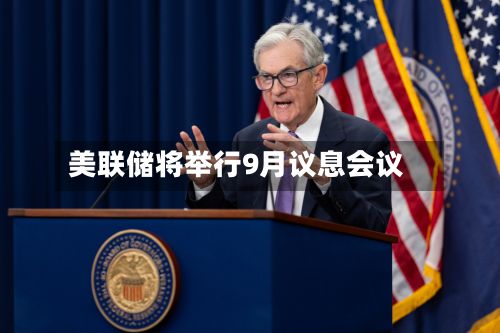 美联储将举行9月议息会议-第2张图片