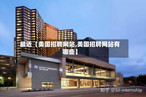 最近【美国招聘网站,美国招聘网站有哪些】-第2张图片