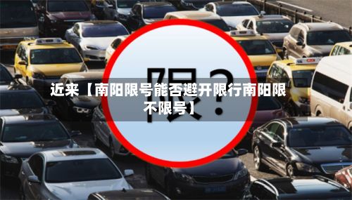 近来【南阳限号能否避开限行南阳限不限号】-第3张图片