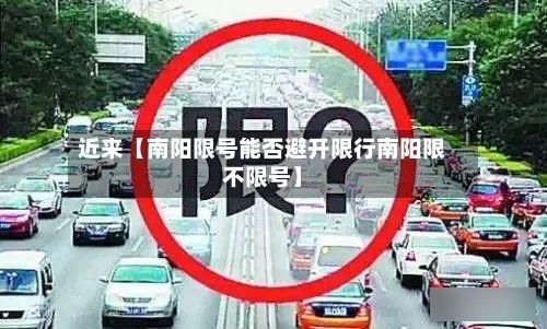 近来【南阳限号能否避开限行南阳限不限号】