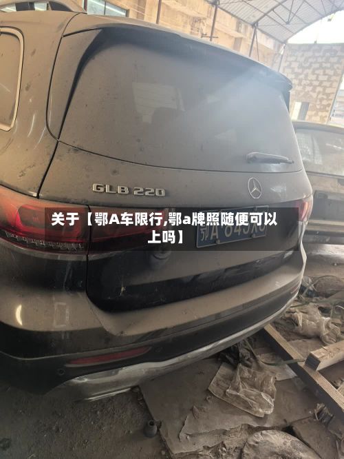 关于【鄂A车限行,鄂a牌照随便可以上吗】-第3张图片