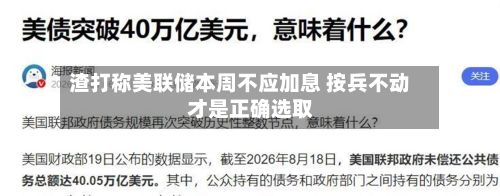 渣打称美联储本周不应加息 按兵不动才是正确选取
-第2张图片